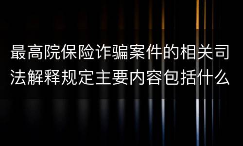 最高院保险诈骗案件的相关司法解释规定主要内容包括什么