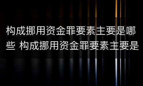 构成挪用资金罪要素主要是哪些 构成挪用资金罪要素主要是哪些方面