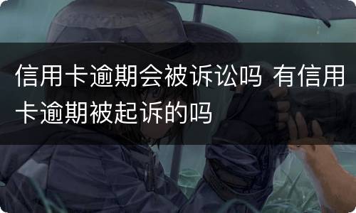 信用卡逾期会被诉讼吗 有信用卡逾期被起诉的吗