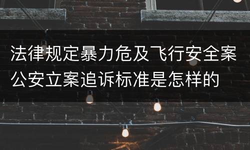 法律规定暴力危及飞行安全案公安立案追诉标准是怎样的