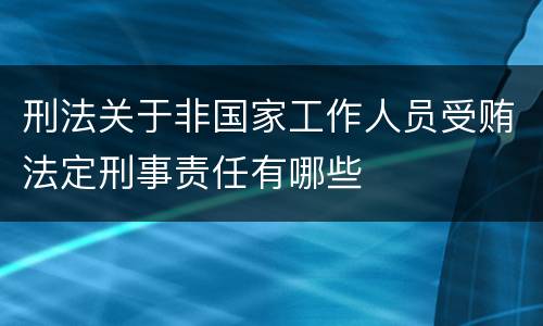 刑法关于非国家工作人员受贿法定刑事责任有哪些