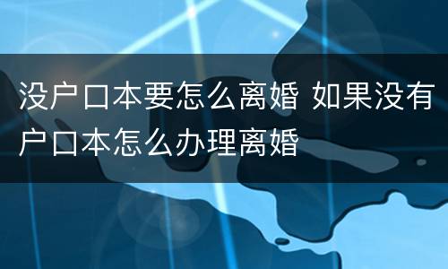 没户口本要怎么离婚 如果没有户口本怎么办理离婚