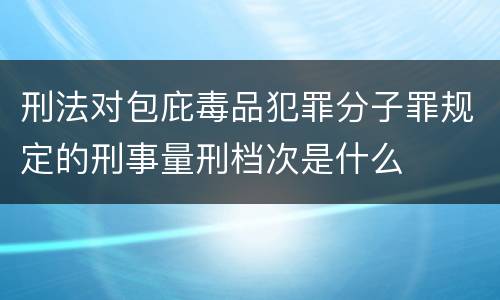刑法对包庇毒品犯罪分子罪规定的刑事量刑档次是什么