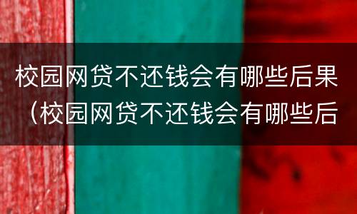 校园网贷不还钱会有哪些后果（校园网贷不还钱会有哪些后果呢）