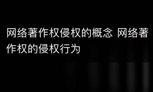 网络著作权侵权的概念 网络著作权的侵权行为