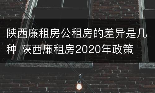 陕西廉租房公租房的差异是几种 陕西廉租房2020年政策