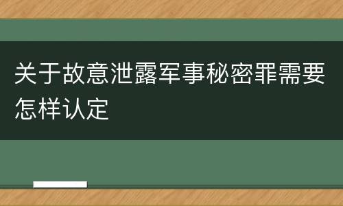 关于故意泄露军事秘密罪需要怎样认定