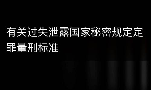 有关过失泄露国家秘密规定定罪量刑标准 有关过失泄露国家秘密规定定罪量刑标准