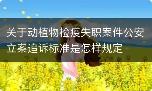 关于动植物检疫失职案件公安立案追诉标准是怎样规定