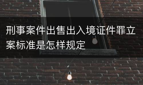 刑事案件出售出入境证件罪立案标准是怎样规定