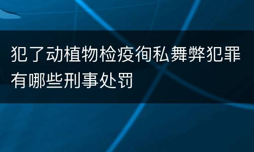 犯了动植物检疫徇私舞弊犯罪有哪些刑事处罚