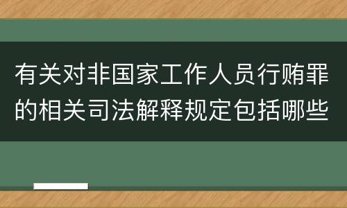 有关对非国家工作人员行贿罪的相关司法解释规定包括哪些重要内容