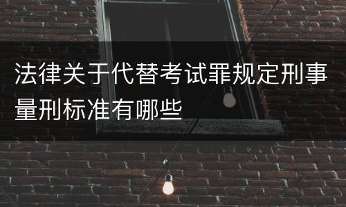 法律关于代替考试罪规定刑事量刑标准有哪些