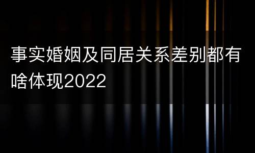 事实婚姻及同居关系差别都有啥体现2022