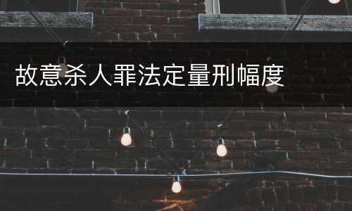 故意杀人罪法定量刑幅度