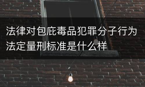法律对包庇毒品犯罪分子行为法定量刑标准是什么样