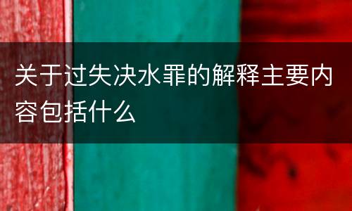 关于过失决水罪的解释主要内容包括什么