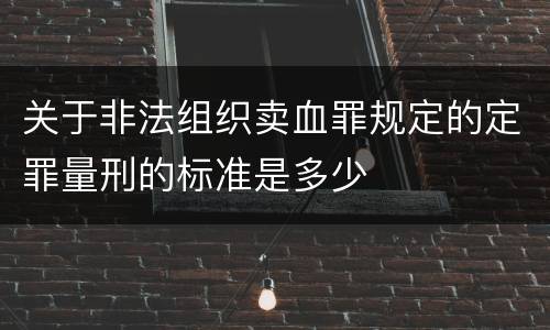 关于非法组织卖血罪规定的定罪量刑的标准是多少