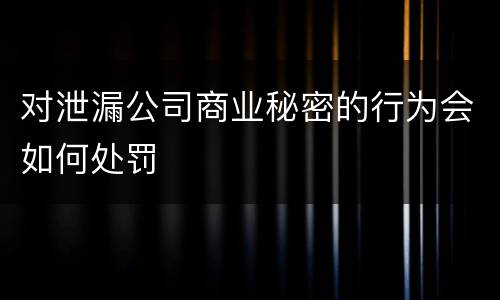 对泄漏公司商业秘密的行为会如何处罚