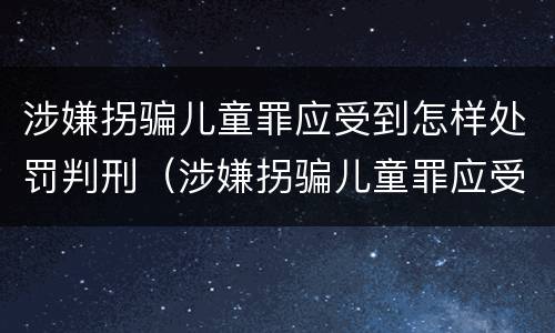 涉嫌拐骗儿童罪应受到怎样处罚判刑（涉嫌拐骗儿童罪应受到怎样处罚判刑多少年）