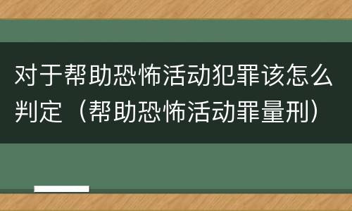 对于帮助恐怖活动犯罪该怎么判定（帮助恐怖活动罪量刑）