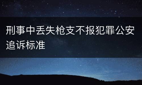 刑事中丢失枪支不报犯罪公安追诉标准