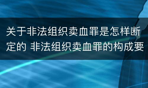 关于非法组织卖血罪是怎样断定的 非法组织卖血罪的构成要件