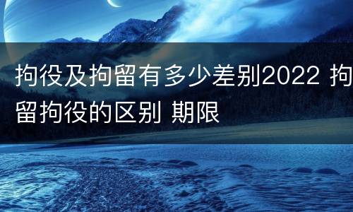 拘役及拘留有多少差别2022 拘留拘役的区别 期限