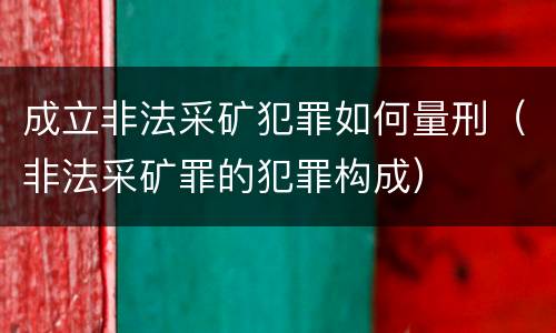 成立非法采矿犯罪如何量刑（非法采矿罪的犯罪构成）