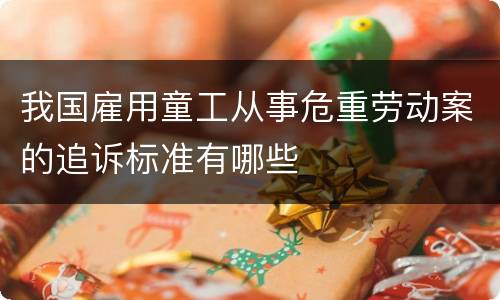 我国雇用童工从事危重劳动案的追诉标准有哪些
