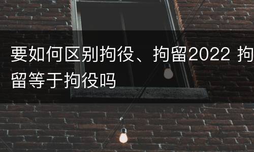 要如何区别拘役、拘留2022 拘留等于拘役吗