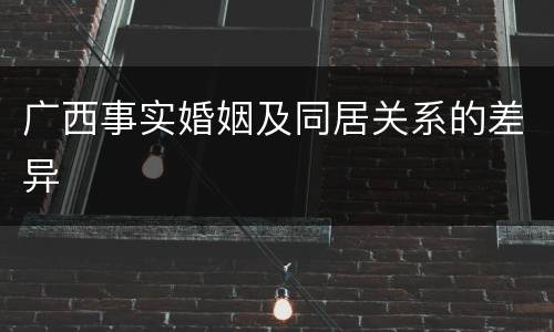 广西事实婚姻及同居关系的差异