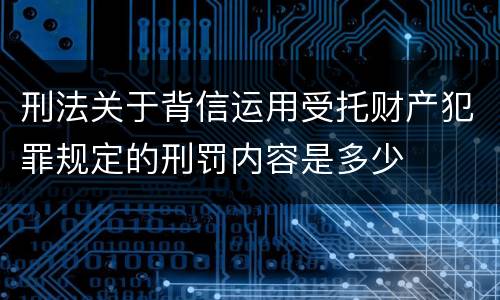 刑法关于背信运用受托财产犯罪规定的刑罚内容是多少