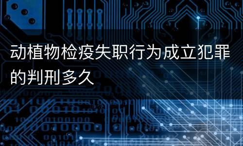 动植物检疫失职行为成立犯罪的判刑多久