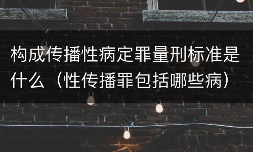 构成传播性病定罪量刑标准是什么（性传播罪包括哪些病）