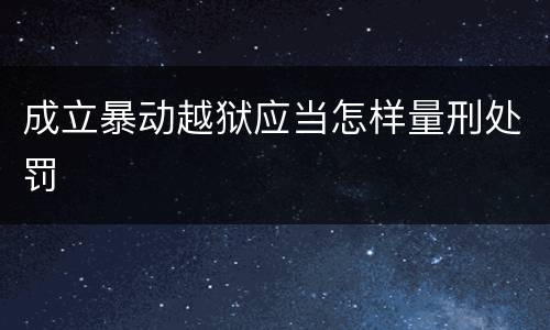 成立暴动越狱应当怎样量刑处罚