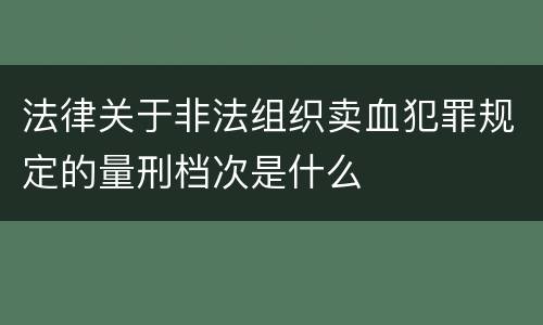 法律关于非法组织卖血犯罪规定的量刑档次是什么