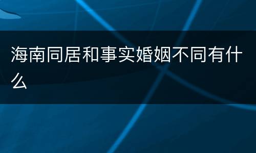 海南同居和事实婚姻不同有什么