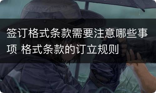 签订格式条款需要注意哪些事项 格式条款的订立规则