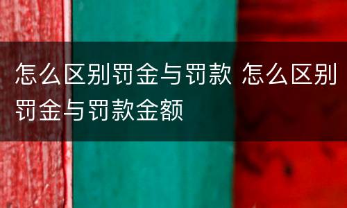 怎么区别罚金与罚款 怎么区别罚金与罚款金额