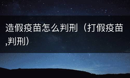 造假疫苗怎么判刑（打假疫苗,判刑）