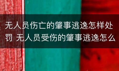 无人员伤亡的肇事逃逸怎样处罚 无人员受伤的肇事逃逸怎么处罚