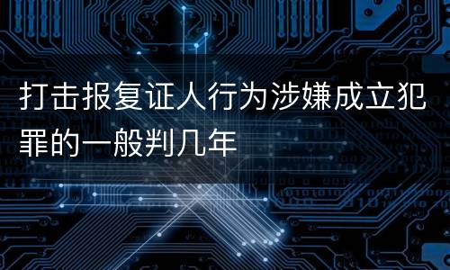 打击报复证人行为涉嫌成立犯罪的一般判几年