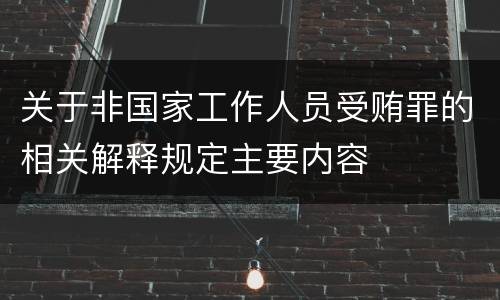 关于非国家工作人员受贿罪的相关解释规定主要内容