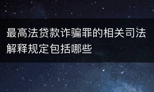 最高法贷款诈骗罪的相关司法解释规定包括哪些