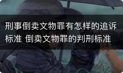 刑事倒卖文物罪有怎样的追诉标准 倒卖文物罪的判刑标准