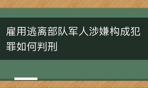 雇用逃离部队军人涉嫌构成犯罪如何判刑