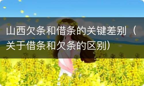 山西欠条和借条的关键差别（关于借条和欠条的区别）