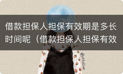 借款担保人担保有效期是多长时间呢（借款担保人担保有效期是多长时间呢怎么算）