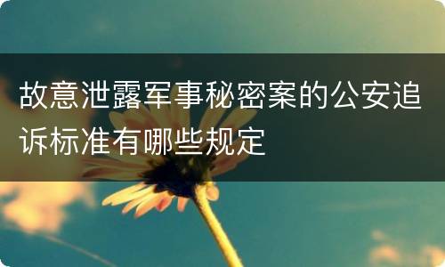 故意泄露军事秘密案的公安追诉标准有哪些规定